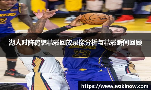 湖人对阵鹈鹕精彩回放录像分析与精彩瞬间回顾