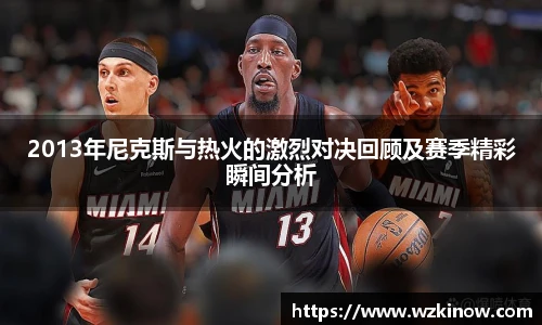 2013年尼克斯与热火的激烈对决回顾及赛季精彩瞬间分析